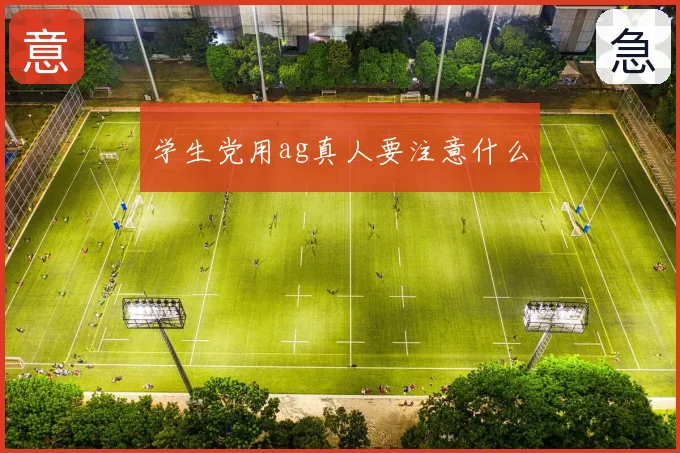 学生党用ag真人要注意什么
