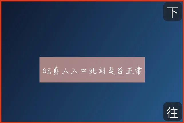 ag真人入口此刻是否正常