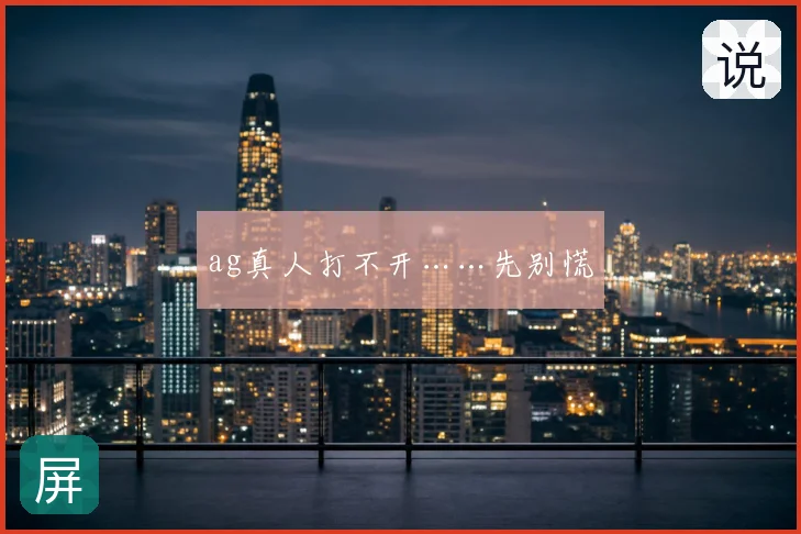 ag真人打不开……先别慌